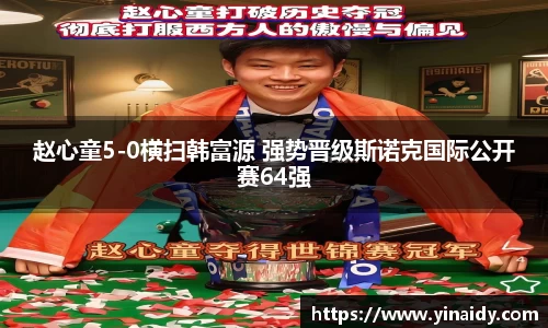 赵心童5-0横扫韩富源 强势晋级斯诺克国际公开赛64强